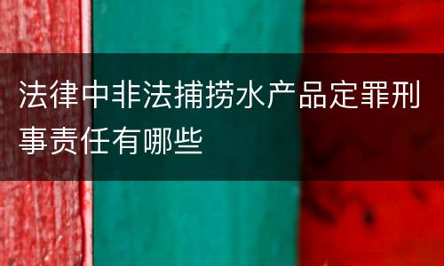 法律中非法捕捞水产品定罪刑事责任有哪些