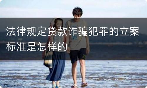 法律规定贷款诈骗犯罪的立案标准是怎样的