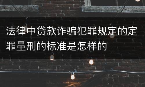 法律中贷款诈骗犯罪规定的定罪量刑的标准是怎样的
