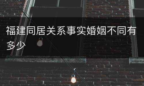 福建同居关系事实婚姻不同有多少