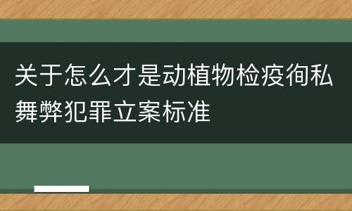 关于怎么才是动植物检疫徇私舞弊犯罪立案标准