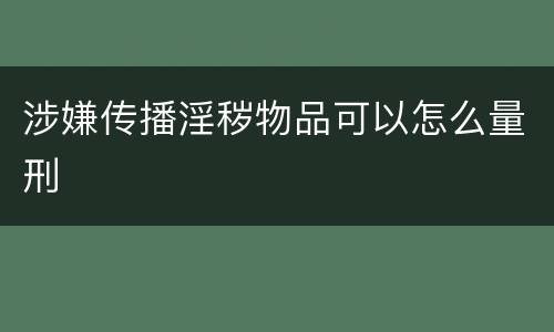 涉嫌传播淫秽物品可以怎么量刑