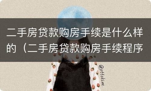 二手房贷款购房手续是什么样的（二手房贷款购房手续程序流程）