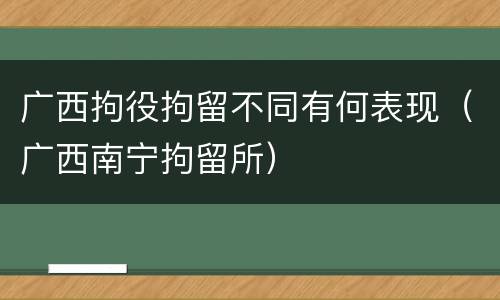 广西拘役拘留不同有何表现（广西南宁拘留所）
