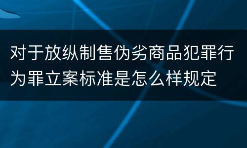 对于放纵制售伪劣商品犯罪行为罪立案标准是怎么样规定