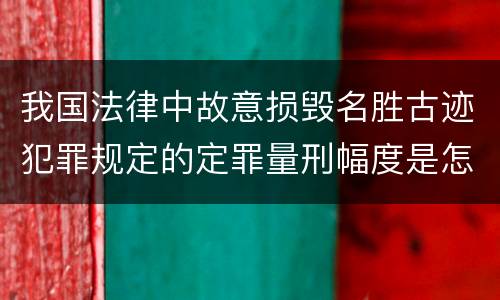 我国法律中故意损毁名胜古迹犯罪规定的定罪量刑幅度是怎样的
