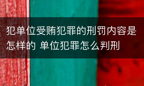 犯单位受贿犯罪的刑罚内容是怎样的 单位犯罪怎么判刑