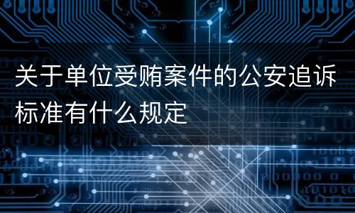 关于单位受贿案件的公安追诉标准有什么规定