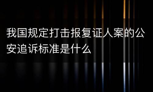 我国规定打击报复证人案的公安追诉标准是什么