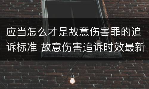 应当怎么才是故意伤害罪的追诉标准 故意伤害追诉时效最新规定