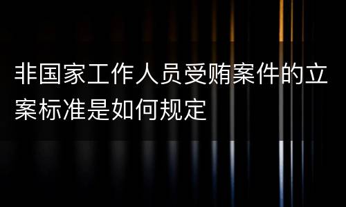非国家工作人员受贿案件的立案标准是如何规定