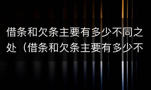 借条和欠条主要有多少不同之处（借条和欠条主要有多少不同之处呢）
