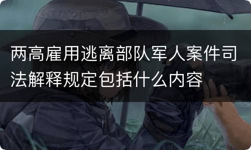 两高雇用逃离部队军人案件司法解释规定包括什么内容