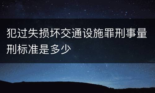 犯过失损坏交通设施罪刑事量刑标准是多少