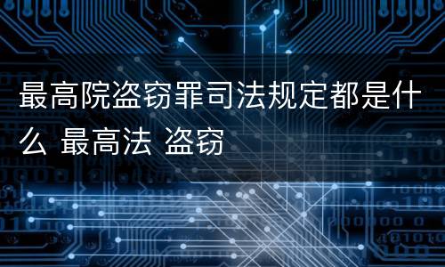 最高院盗窃罪司法规定都是什么 最高法 盗窃