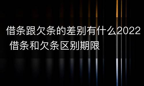 借条跟欠条的差别有什么2022 借条和欠条区别期限
