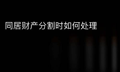 同居财产分割时如何处理