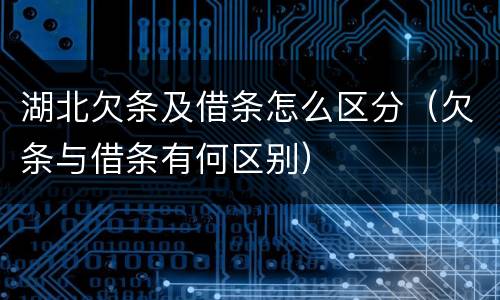 湖北欠条及借条怎么区分（欠条与借条有何区别）