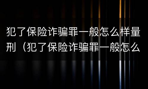 犯了保险诈骗罪一般怎么样量刑（犯了保险诈骗罪一般怎么样量刑标准）