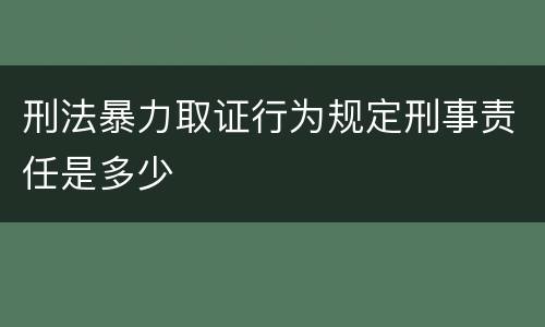刑法暴力取证行为规定刑事责任是多少