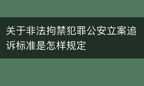 关于非法拘禁犯罪公安立案追诉标准是怎样规定