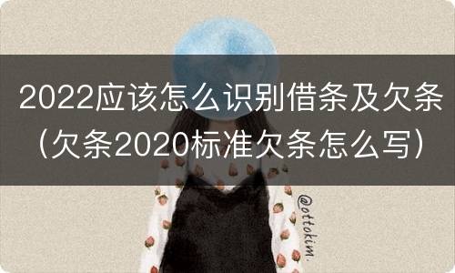 2022应该怎么识别借条及欠条（欠条2020标准欠条怎么写）