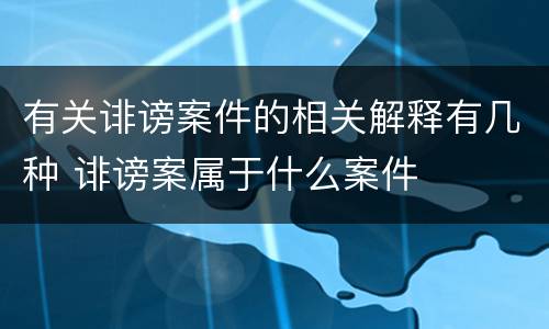 有关诽谤案件的相关解释有几种 诽谤案属于什么案件