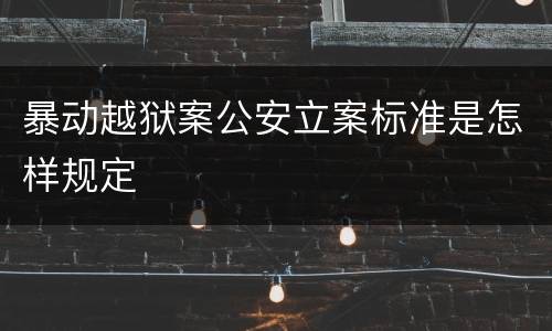 暴动越狱案公安立案标准是怎样规定