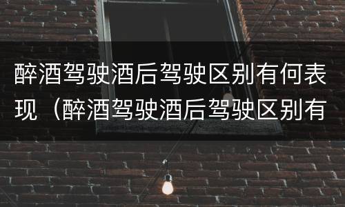 醉酒驾驶酒后驾驶区别有何表现（醉酒驾驶酒后驾驶区别有何表现和危害）