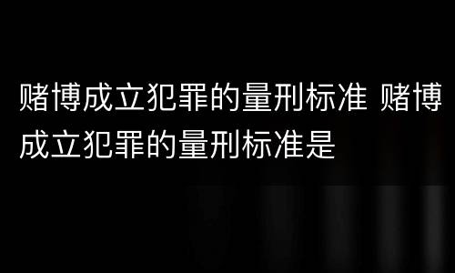 赌博成立犯罪的量刑标准 赌博成立犯罪的量刑标准是
