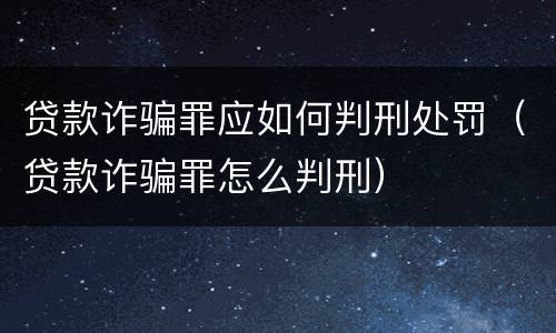 贷款诈骗罪应如何判刑处罚（贷款诈骗罪怎么判刑）