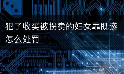 犯了收买被拐卖的妇女罪既遂怎么处罚