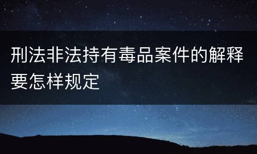 刑法非法持有毒品案件的解释要怎样规定