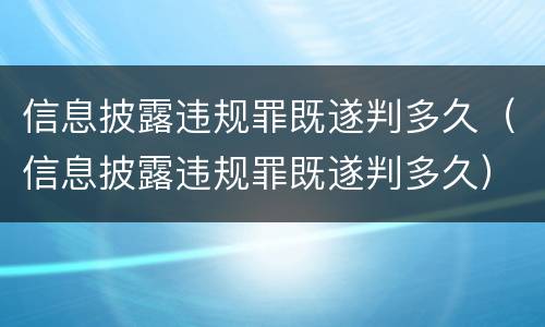 信息披露违规罪既遂判多久（信息披露违规罪既遂判多久）