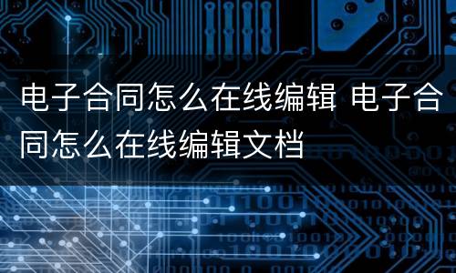 电子合同怎么在线编辑 电子合同怎么在线编辑文档