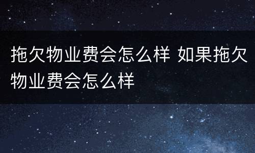 拖欠物业费会怎么样 如果拖欠物业费会怎么样