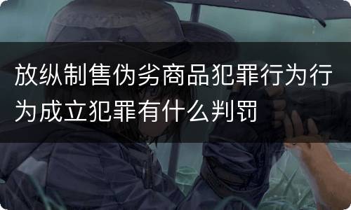 放纵制售伪劣商品犯罪行为行为成立犯罪有什么判罚