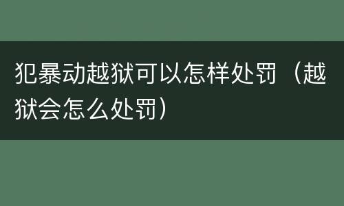 犯暴动越狱可以怎样处罚（越狱会怎么处罚）