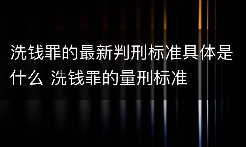 洗钱罪的最新判刑标准具体是什么 洗钱罪的量刑标准