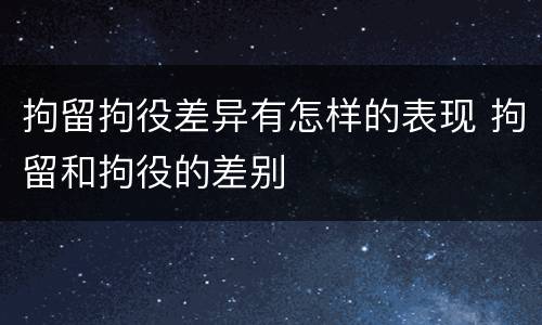 拘留拘役差异有怎样的表现 拘留和拘役的差别