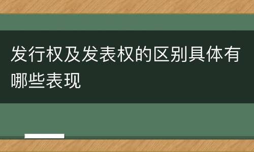 发行权及发表权的区别具体有哪些表现