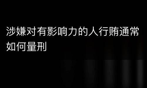 涉嫌对有影响力的人行贿通常如何量刑