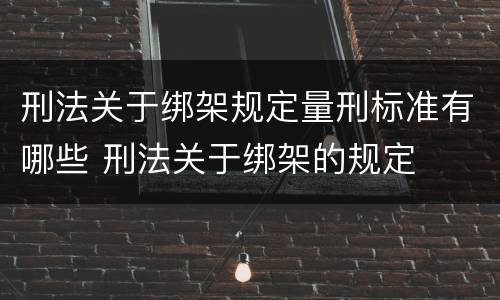 刑法关于绑架规定量刑标准有哪些 刑法关于绑架的规定