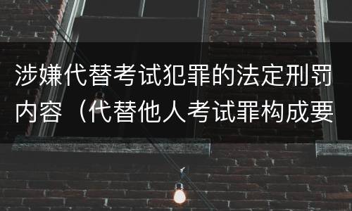涉嫌代替考试犯罪的法定刑罚内容（代替他人考试罪构成要件有何规定）
