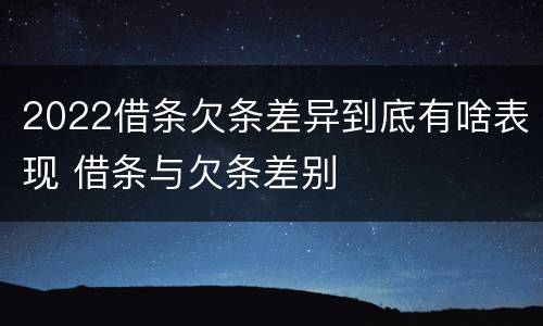 2022借条欠条差异到底有啥表现 借条与欠条差别