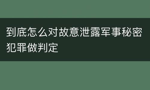 到底怎么对故意泄露军事秘密犯罪做判定