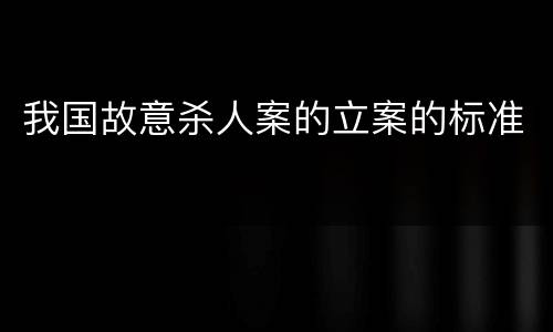 我国故意杀人案的立案的标准