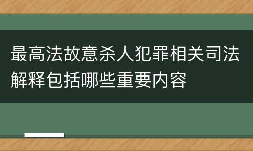 最高法故意杀人犯罪相关司法解释包括哪些重要内容