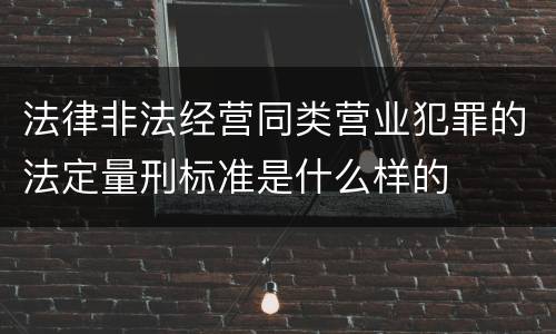 法律非法经营同类营业犯罪的法定量刑标准是什么样的