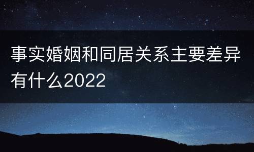 事实婚姻和同居关系主要差异有什么2022